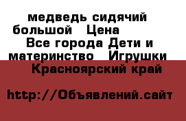 медведь сидячий, большой › Цена ­ 2 000 - Все города Дети и материнство » Игрушки   . Красноярский край